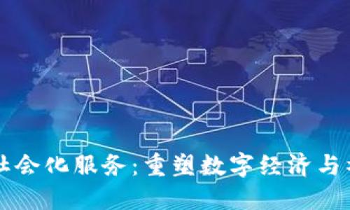 区块链社会化服务：重塑数字经济与社会信任