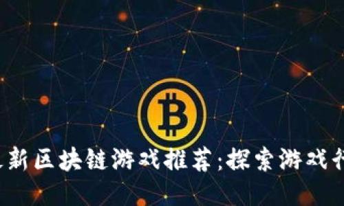 2023年最新区块链游戏推荐：探索游戏行业的未来